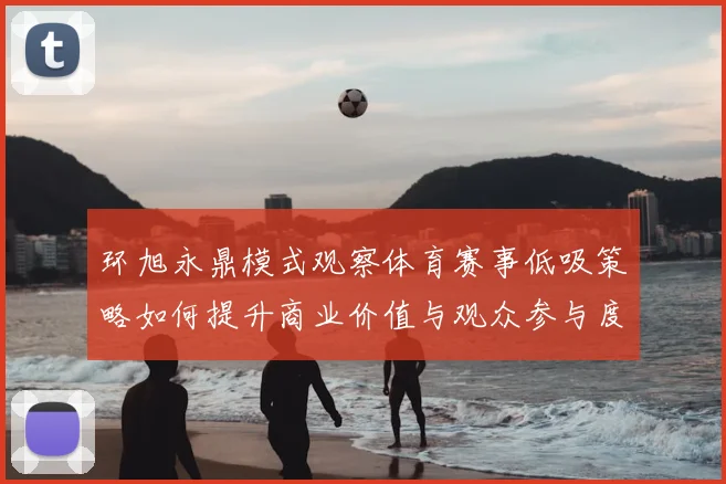 环旭永鼎模式观察体育赛事低吸策略如何提升商业价值与观众参与度