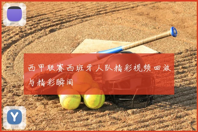 西甲联赛西班牙人队精彩视频回放与精彩瞬间