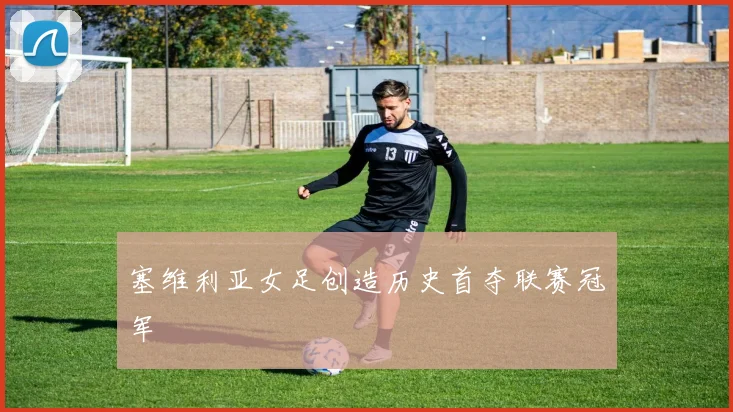 塞维利亚女足创造历史首夺联赛冠军