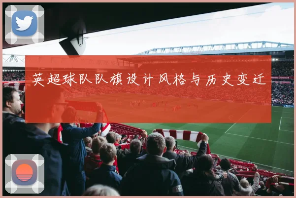 英超球队队旗设计风格与历史变迁