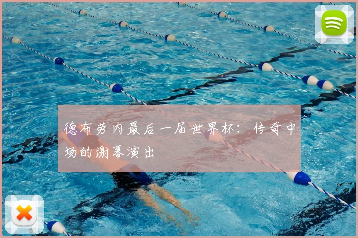 德布劳内最后一届世界杯：传奇中场的谢幕演出