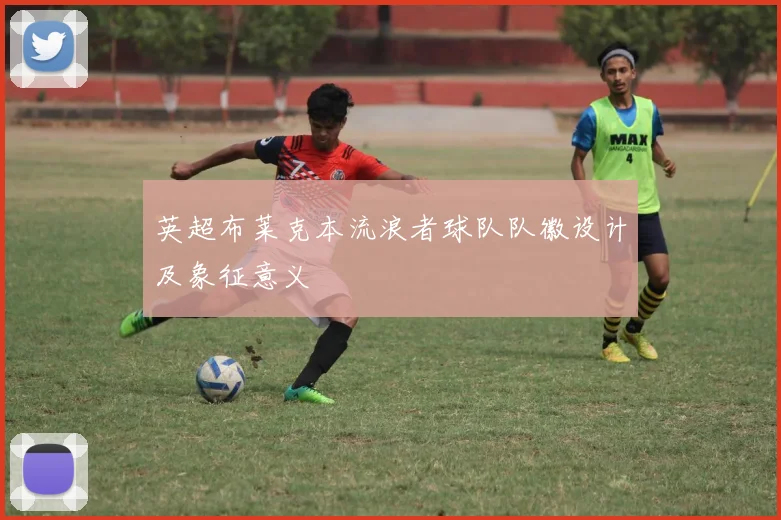 英超布莱克本流浪者球队队徽设计及象征意义